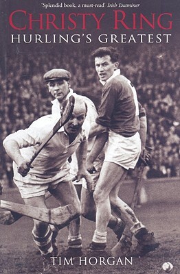 Christy Ring: Hurling's Greatest by Tim Horgan