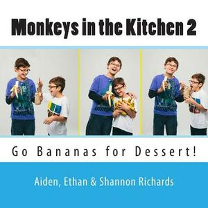 Monkeys in the Kitchen 2: Go Bananas for Dessert! by Ethan Richards, Aiden Richards, Shannon Richards