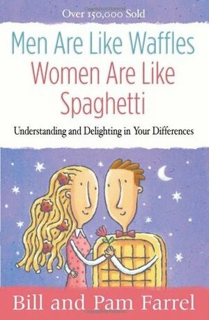Men Are Like Waffles--Women Are Like Spaghetti: Understanding and Delighting in Your Differences by Pam Farrel, Bill Farrel