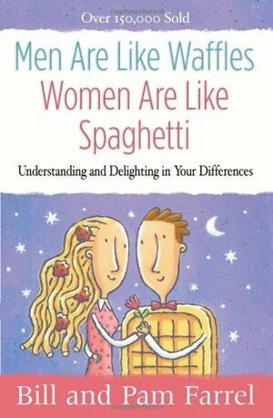 Men Are Like Waffles--Women Are Like Spaghetti: Understanding and Delighting in Your Differences by Bill Farrel, Pam Farrel