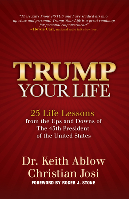 Trump Your Life: 25 Life Lessons from the Ups and Downs of the 45th President of the United States by Keith Ablow, Christian Josi