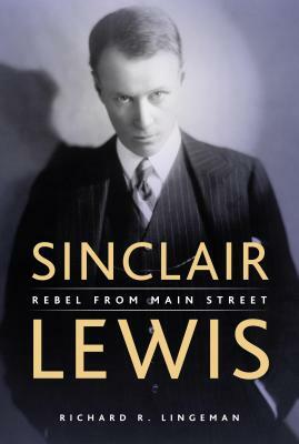 Sinclair Lewis: Rebel from Main Street by Richard Lingeman