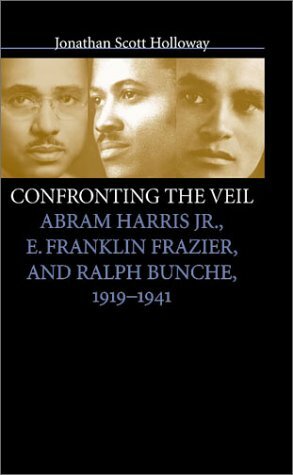 Confronting the Veil: Abram Harris Jr., E. Franklin Frazier, and Ralph Bunche, 1919-1941 by Jonathan Scott Holloway