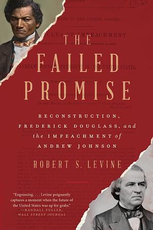 The Failed Promise: Reconstruction, Frederick Douglass, and the Impeachment of Andrew Johnson by Robert S. Levine