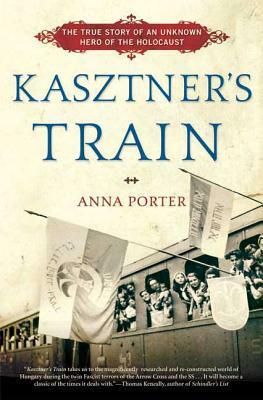 Kasztner's Train: The True Story of an Unknown Hero of the Holocaust by Anna Porter