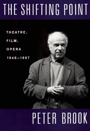 The Shifting Point: Theatre, Film, Opera 1946-1987 by Peter Brook