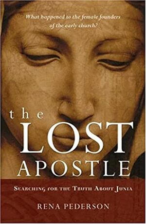 The Lost Apostle: Searching for the Truth About Junia by Rena Pederson