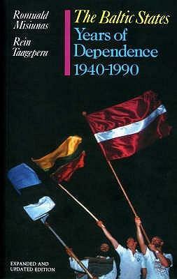 The Baltic States: The Years of Dependence, 1940-1990 by Romuald J. Misiunas, Rein Taagepera