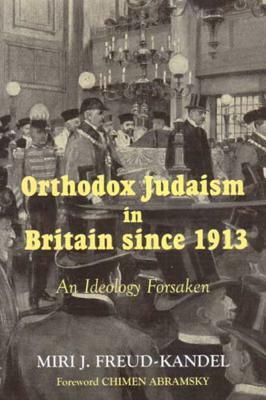 Orthodox Judaism in Britain Since 1913: An Ideology Forsaken by Miri Freud-Kandel