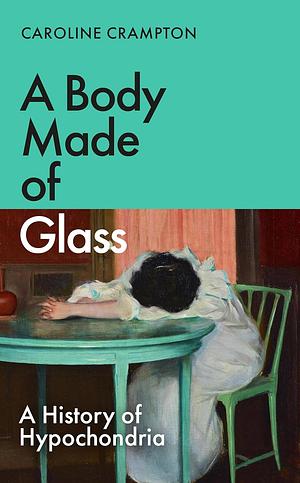 A Body Made of Glass: A Cultural History of Hypochondria by Caroline Crampton