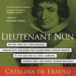 Lieutenant Nun: The True Story of a Cross-Dressing, Transatlantic Adventurer Who Escaped from a Spanish Convent in 1599 and Lived as a Man by Catalina de Erauso, Catalina de Erauso