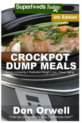 Crockpot Dump Meals: Sixth Edition - Over 110 Quick & Easy Gluten Free Low Cholesterol Whole Foods Recipes full of Antioxidants & Phytochem by Don Orwell