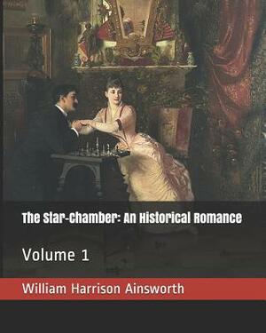 The Star-Chamber: An Historical Romance: Volume 1 by William Harrison Ainsworth