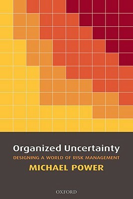 Organized Uncertainty: Designing a World of Risk Management by Michael Power