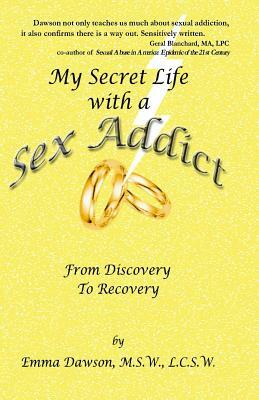 My Secret Life with a Sex Addict: from discovery to recovery by Emma Dawson