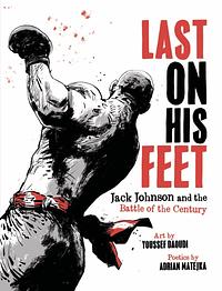 Last On His Feet: Jack Johnson and the Battle of the Century by Adrian Matejka, Adrian Matejka, Youssef Daoudi, Youssef Daoudi