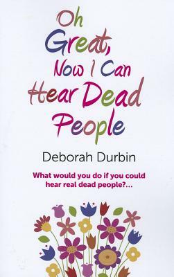 Oh Great, Now I Can Hear Dead People: What Would You Do If You Could Suddenly Hear Real Dead People? by Deborah Durbin