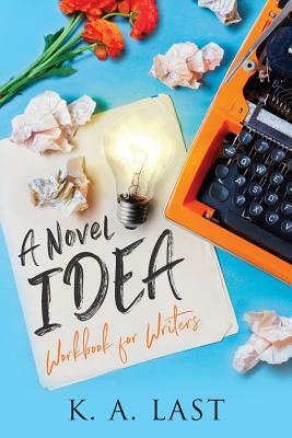 A Novel Idea: Workbook for Writers by K. A. Last