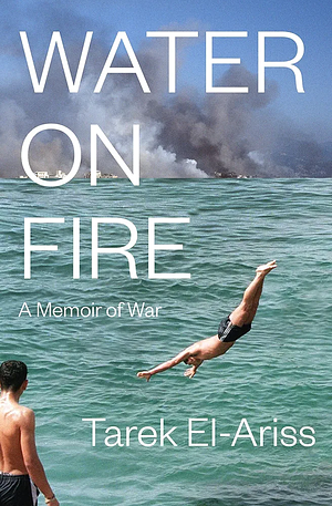 Water on Fire: A Memoir of War by Tarek El-Ariss