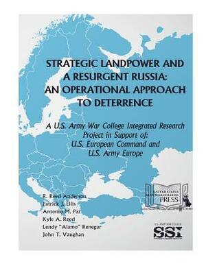 Strategic Landpower Strategic Landpower and a Resurgent Russia: An Operational Approach to Deterrence, A U.S. Army War College Integrated Research Pro by U. S. Department of Defense