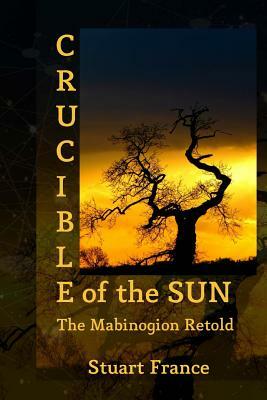 Crucible of the Sun: The Mabinogion Retold by Stuart France