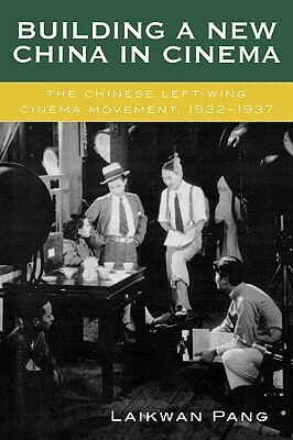 Building a New China in Cinema: The Chinese Left-Wing Cinema Movement, 1932-1937 by Laikwan Pang