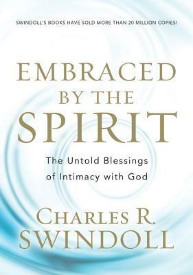 Embraced by the Spirit: The Untold Blessings of Intimacy with God by Charles R. Swindoll