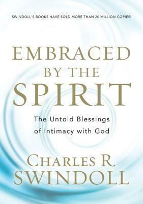 Embraced by the Spirit: The Untold Blessings of Intimacy with God by Charles R. Swindoll