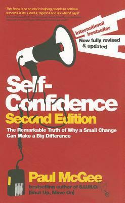 Self-Confidence: The Remarkable Truth of Why a Small Change Can Make a Big Difference by Paul McGee