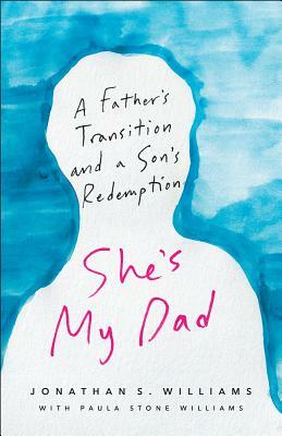 She's My Dad: A Fatherâ (Tm)S Transition and a Sonâ (Tm)S Redemption by Jonathan S. Williams