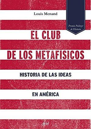 El club de los metafísicos: Historia de las ideas en América by Louis Menand, Louis Menand