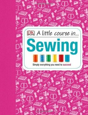 A Little Course in Sewing by Hilary Mandleberg, Caroline Bingham, Becky Shackleton