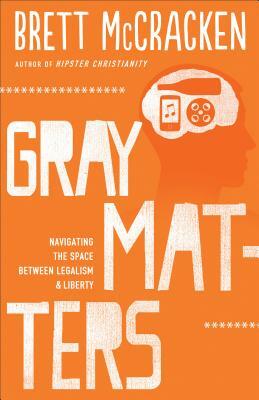 Gray Matters: Navigating the Space Between Legalism & Liberty by Brett McCracken