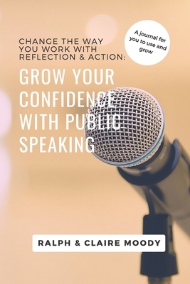 Grow Your Confidence With Public Speaking: Change Your Life With Reflection & Action. by Jcrm Journals, Claire Moody, Ralph Moody