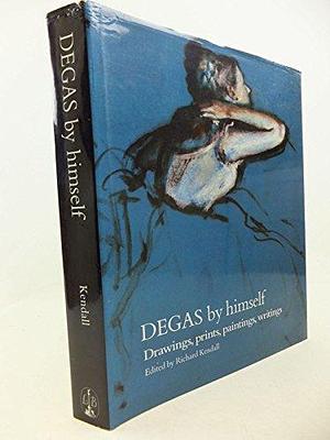 Degas by Himself: Drawings, Prints, Paintings, Writings by Richard Kendall