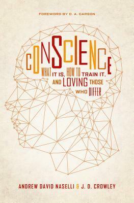 Conscience: What It Is, How to Train It, and Loving Those Who Differ by J. D. Crowley, Andrew David Naselli