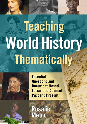 Teaching World History Thematically: Essential Questions and Document-Based Lessons to Connect Past and Present by Rosalie Metro