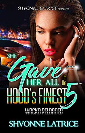 She Gave Her All to the Hood's Finest 5: Wacko Reloaded by Shvonne Latrice