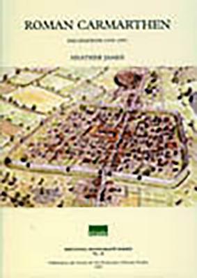 Excavations in Roman Carmarthen: 1973-1993 by Heather James