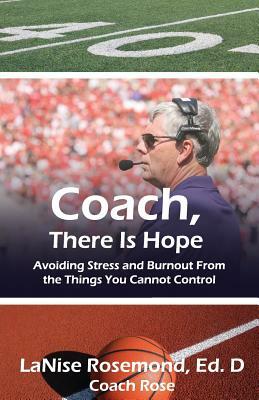 Coach, There Is Hope!: Avoiding Stress and Burnout From the Things You Cannot Control by Lanise Rosemond