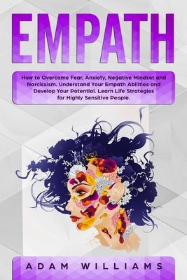 Empath: How to Overcome Fear, Anxiety, Negative Mindset and Narcissism. Understand Your Empath Abilities and Develop Your Pote by Adam Williams