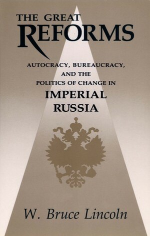 The Great Reforms: Autocracy, Bureaucracy & the Politics of Change in Imperial Russia by W. Bruce Lincoln