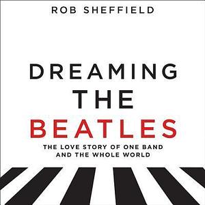 Dreaming the Beatles by Rob Sheffield