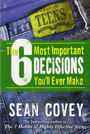 The 6 Most Important Decisions You'll Ever Make: A Guide for Teens by Sean Covey
