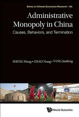 Administrative Monopoly in China: Causes, Behaviors, and Termination by Junfeng Yang, Hong Sheng, Nong Zhao