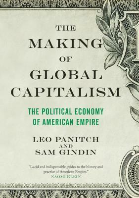 The Making of Global Capitalism: The Political Economy of American Empire by Sam Gindin, Leo Panitch