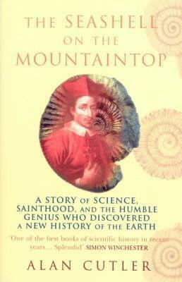 The Seashell On The Mountaintop: A Story of Science, Sainthood, and the Humble Genius who Discovered a New History of the Earth by Alan Cutler