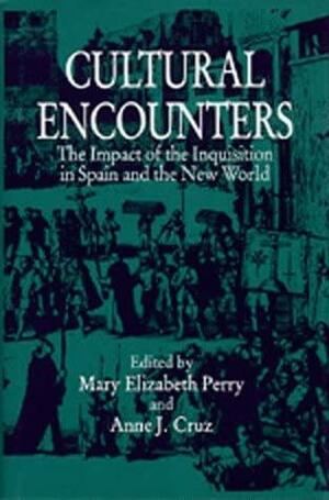 Cultural Encounters: The Impact of the Inquisition in Spain and the New World by Mary Elizabeth Perry