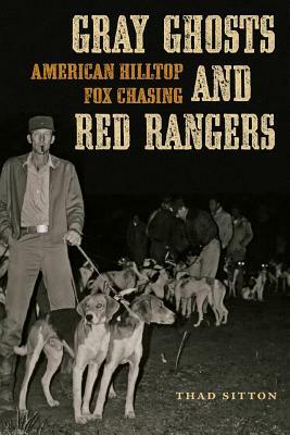 Gray Ghosts and Red Rangers: American Hilltop Fox Chasing by Thad Sitton