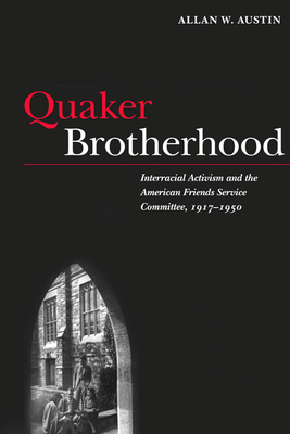 Quaker Brotherhood: Interracial Activism and the American Friends Service Committee, 1917-1950 by Allan W. Austin